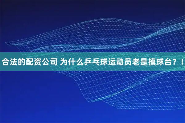 合法的配资公司 为什么乒乓球运动员老是摸球台？！