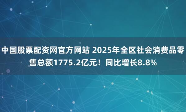 中国股票配资网官方网站 2025年全区社会消费品零售总额1775.2亿元！同比增长8.8%