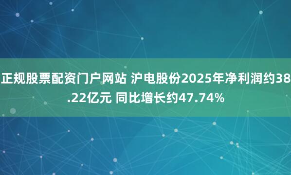 正规股票配资门户网站 沪电股份2025年净利润约38.22亿元 同比增长约47.74%