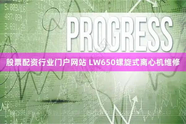 股票配资行业门户网站 LW650螺旋式离心机维修