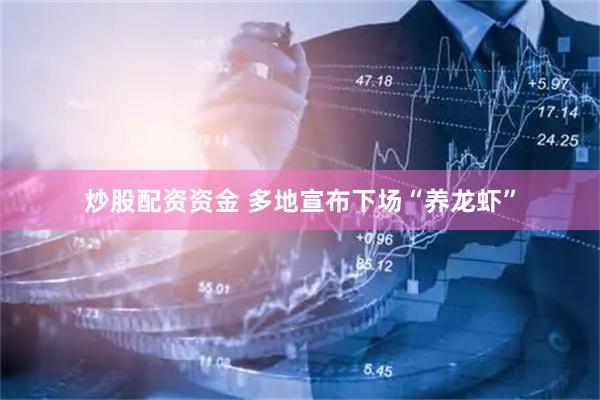 炒股配资资金 多地宣布下场“养龙虾”