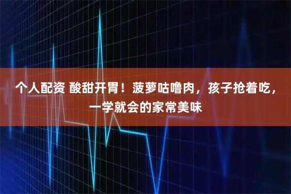 个人配资 酸甜开胃！菠萝咕噜肉，孩子抢着吃，一学就会的家常美味