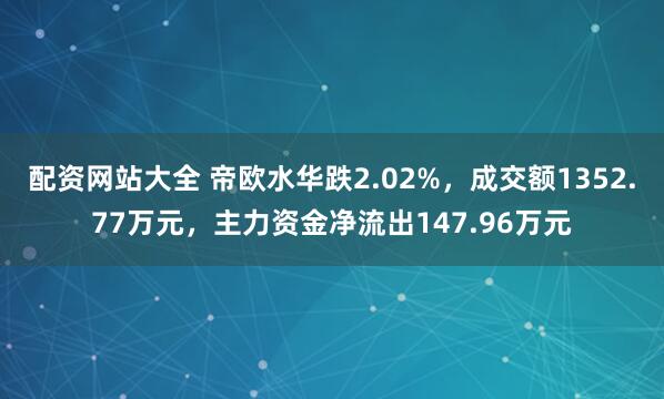 配资网站大全 帝欧水华跌2.02%，成交额1352.77万元，主力资金净流出147.96万元