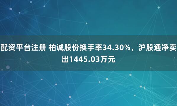 配资平台注册 柏诚股份换手率34.30%，沪股通净卖出1445.03万元