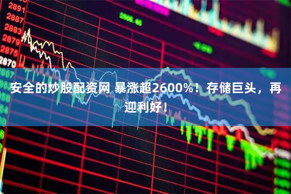 安全的炒股配资网 暴涨超2600%！存储巨头，再迎利好！